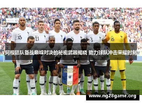 阿根廷队备战巅峰对决的秘密武器揭晓 助力球队冲击荣耀时刻 阿根廷队备战巅峰对决的秘密武器揭晓 助力球队冲击荣耀时刻