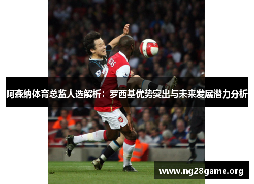 阿森纳体育总监人选解析:罗西基优势突出与未来发展潜力分析 阿森纳体育总监人选解析:罗西基优势突出与未来发展潜力分析