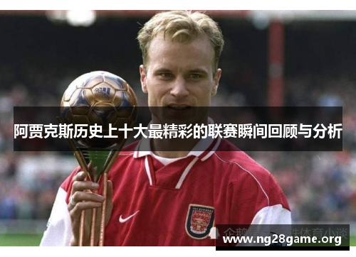 阿贾克斯历史上十大最精彩的联赛瞬间回顾与分析 阿贾克斯历史上十大最精彩的联赛瞬间回顾与分析
