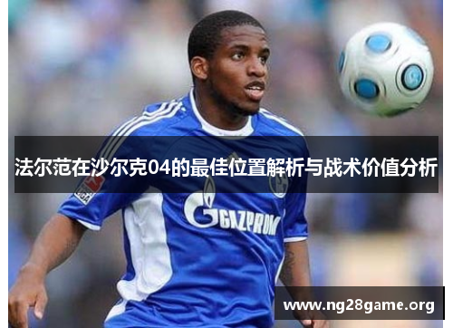 法尔范在沙尔克04的最佳位置解析与战术价值分析 法尔范在沙尔克04的最佳位置解析与战术价值分析