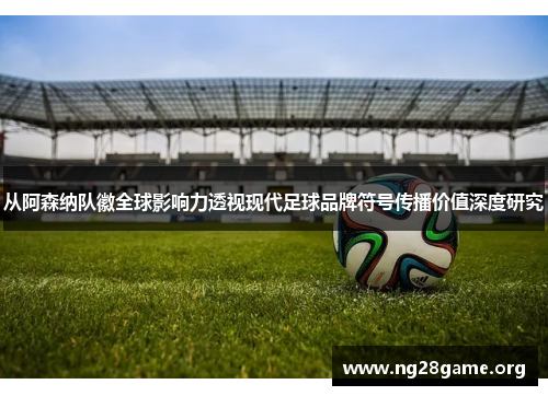 从阿森纳队徽全球影响力透视现代足球品牌符号传播价值深度研究