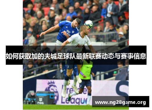 如何获取加的夫城足球队最新联赛动态与赛事信息 如何获取加的夫城足球队最新联赛动态与赛事信息