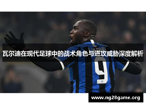 瓦尔迪在现代足球中的战术角色与进攻威胁深度解析