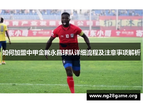 如何加盟中甲金靴永昌球队详细流程及注意事项解析 如何加盟中甲金靴永昌球队详细流程及注意事项解析