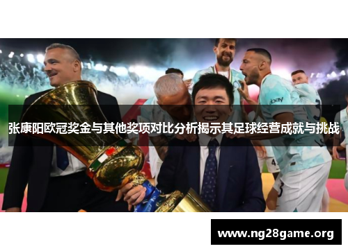 张康阳欧冠奖金与其他奖项对比分析揭示其足球经营成就与挑战 张康阳欧冠奖金与其他奖项对比分析揭示其足球经营成就与挑战
