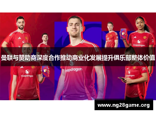 曼联与赞助商深度合作推动商业化发展提升俱乐部整体价值 曼联与赞助商深度合作推动商业化发展提升俱乐部整体价值