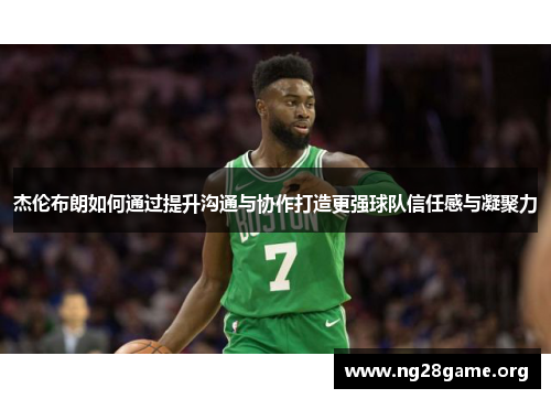 杰伦布朗如何通过提升沟通与协作打造更强球队信任感与凝聚力