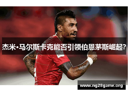 杰米·马尔斯卡克能否引领伯恩茅斯崛起? 杰米·马尔斯卡克能否引领伯恩茅斯崛起?