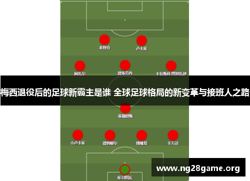 梅西退役后的足球新霸主是谁 全球足球格局的新变革与接班人之路