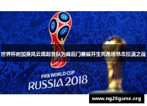 世界杯附加赛风云再起各队为最后门票展开生死角逐悬念拉满之战 世界杯附加赛风云再起各队为最后门票展开生死角逐悬念拉满之战