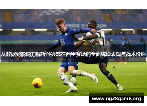 从数据到影响力解析孙兴慜在西甲赛场的全面统治表现与战术价值 从数据到影响力解析孙兴慜在西甲赛场的全面统治表现与战术价值