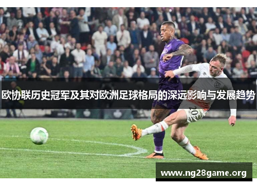欧协联历史冠军及其对欧洲足球格局的深远影响与发展趋势 欧协联历史冠军及其对欧洲足球格局的深远影响与发展趋势