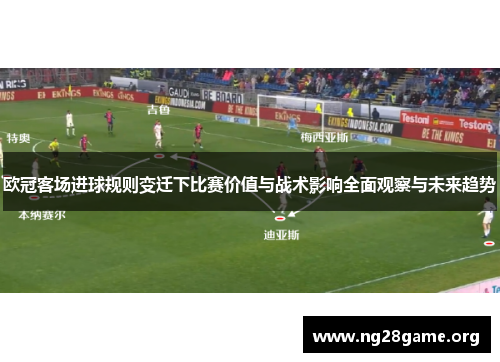 欧冠客场进球规则变迁下比赛价值与战术影响全面观察与未来趋势 欧冠客场进球规则变迁下比赛价值与战术影响全面观察与未来趋势