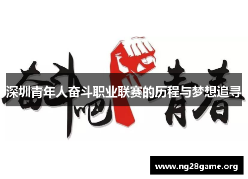 深圳青年人奋斗职业联赛的历程与梦想追寻 深圳青年人奋斗职业联赛的历程与梦想追寻