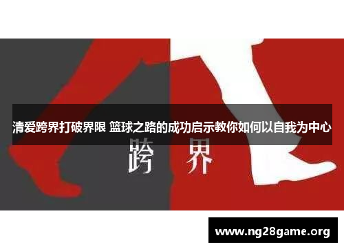 清爱跨界打破界限 篮球之路的成功启示教你如何以自我为中心 清爱跨界打破界限 篮球之路的成功启示教你如何以自我为中心