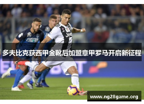 多夫比克获西甲金靴后加盟意甲罗马开启新征程 多夫比克获西甲金靴后加盟意甲罗马开启新征程