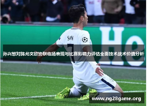 孙兴慜对阵尤文欧协联临场表现与比赛影响力评估全面技术战术价值分析 孙兴慜对阵尤文欧协联临场表现与比赛影响力评估全面技术战术价值分析