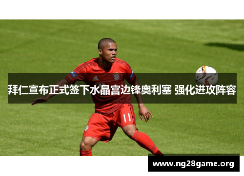 拜仁宣布正式签下水晶宫边锋奥利塞 强化进攻阵容