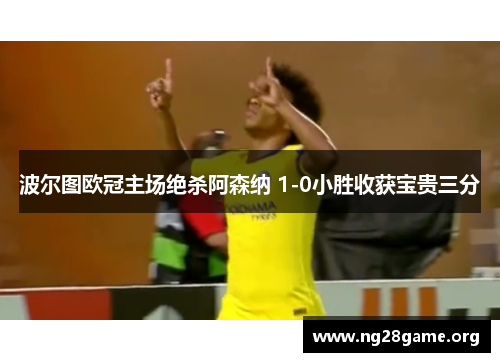 波尔图欧冠主场绝杀阿森纳 1-0小胜收获宝贵三分 波尔图欧冠主场绝杀阿森纳 1-0小胜收获宝贵三分