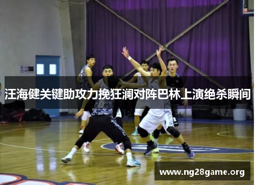 汪海健关键助攻力挽狂澜对阵巴林上演绝杀瞬间 汪海健关键助攻力挽狂澜对阵巴林上演绝杀瞬间