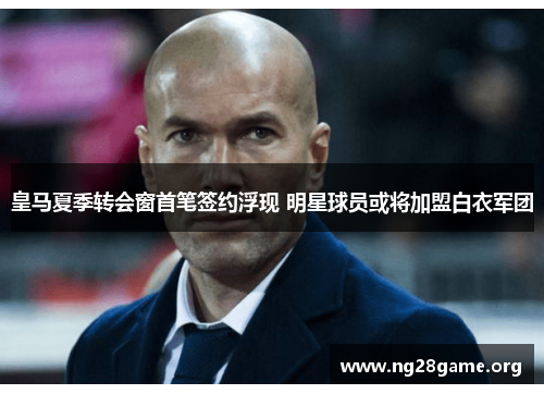 皇马夏季转会窗首笔签约浮现 明星球员或将加盟白衣军团 皇马夏季转会窗首笔签约浮现 明星球员或将加盟白衣军团