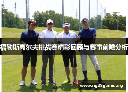 福勒斯高尔夫挑战赛精彩回顾与赛事前瞻分析