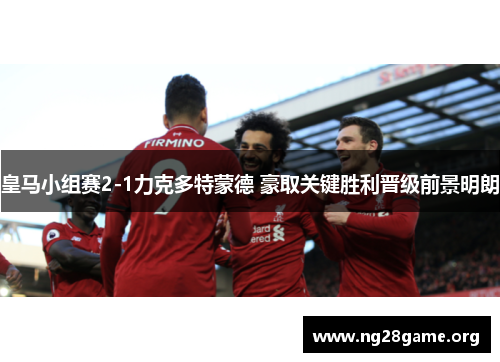 皇马小组赛2-1力克多特蒙德 豪取关键胜利晋级前景明朗 皇马小组赛2-1力克多特蒙德 豪取关键胜利晋级前景明朗