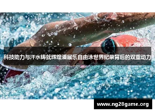 科技助力与汗水铸就辉煌潘展乐自由泳世界纪录背后的双重动力 科技助力与汗水铸就辉煌潘展乐自由泳世界纪录背后的双重动力
