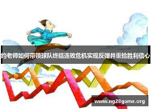 约老师如何带领球队终结连败危机实现反弹并重拾胜利信心 约老师如何带领球队终结连败危机实现反弹并重拾胜利信心