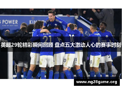 英超29轮精彩瞬间回顾 盘点五大激动人心的赛事时刻 英超29轮精彩瞬间回顾 盘点五大激动人心的赛事时刻