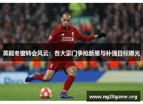 英超冬窗转会风云:各大豪门争抢新星与补强目标曝光 英超冬窗转会风云:各大豪门争抢新星与补强目标曝光