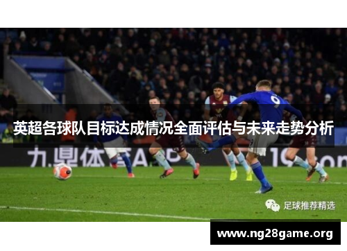 英超各球队目标达成情况全面评估与未来走势分析 英超各球队目标达成情况全面评估与未来走势分析