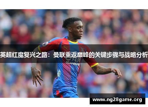 英超红魔复兴之路:曼联重返巅峰的关键步骤与战略分析 英超红魔复兴之路:曼联重返巅峰的关键步骤与战略分析