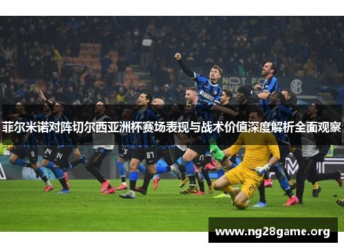 菲尔米诺对阵切尔西亚洲杯赛场表现与战术价值深度解析全面观察 菲尔米诺对阵切尔西亚洲杯赛场表现与战术价值深度解析全面观察