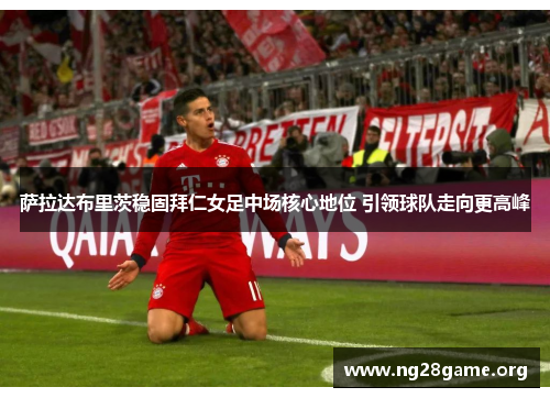 萨拉达布里茨稳固拜仁女足中场核心地位 引领球队走向更高峰 萨拉达布里茨稳固拜仁女足中场核心地位 引领球队走向更高峰