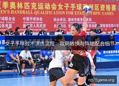 女子手球战术演练流程：攻防转换与阵地配合细节