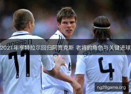 2021年亨特拉尔回归阿贾克斯 老将的角色与关键进球